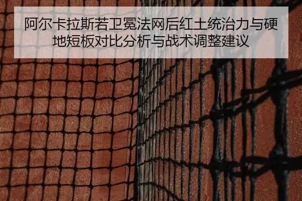 阿尔卡拉斯若卫冕法网后红土统治力与硬地短板对比分析与战术调整建议