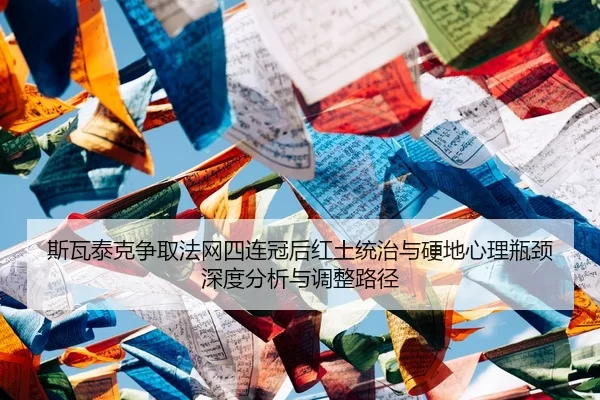 斯瓦泰克争取法网四连冠后红土统治与硬地心理瓶颈深度分析与调整路径