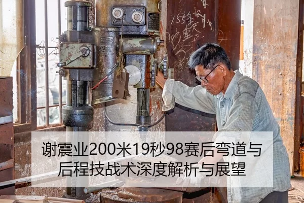 谢震业200米19秒98赛后弯道与后程技战术深度解析与展望